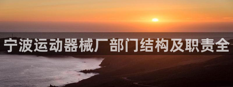 尊龙凯时官网网址：宁波运动器械厂部门结构及职责全