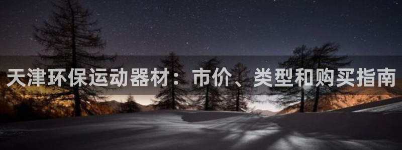 尊龙d88现金关注ag发财网：天津环保运动器材：市价