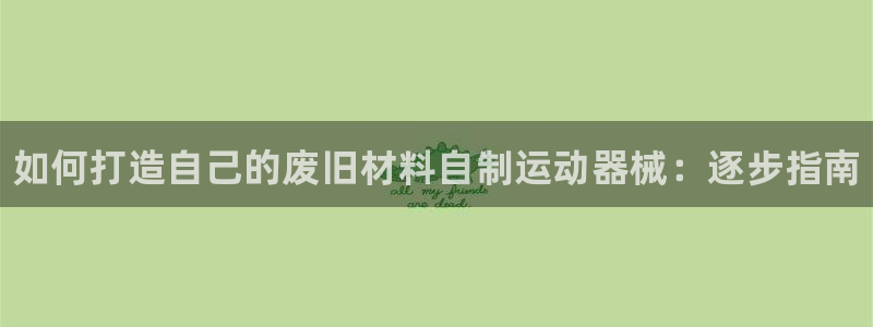 尊龙凯时不朽情缘：如何打造自己的废旧材料自制运动器械