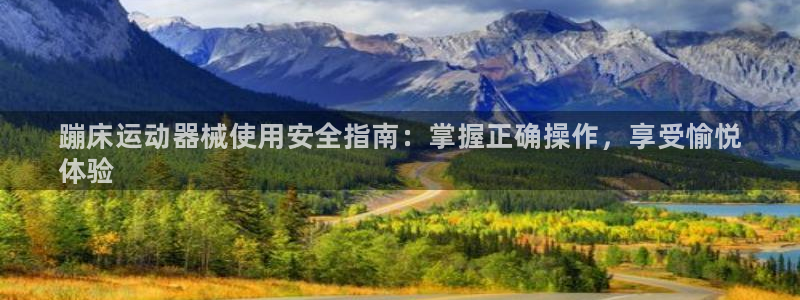尊龙人生就是博登录：蹦床运动器械使用安全指南：掌握正