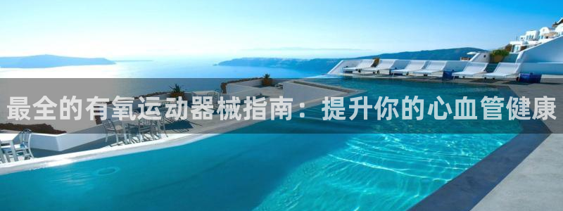 尊龙凯时平台信誉怎样：最全的有氧运动器械指南：提升你的心血管