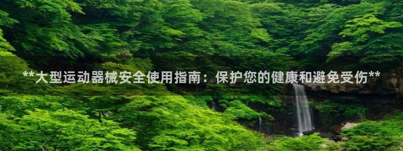 凯时登录首页,凯时K66：**大型运动器械安全使用指南：保护