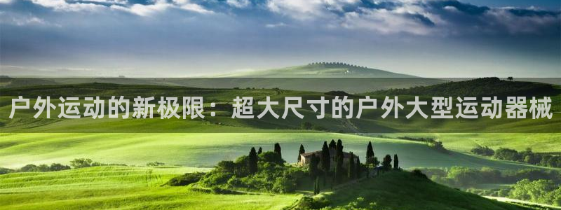 尊龙凯时v7要冲多少：户外运动的新极限：超大尺寸的户