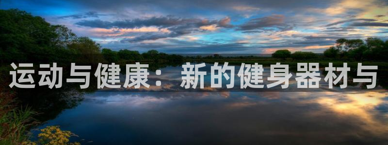 尊龙凯时ag旗舰：运动与健康：新的健身器材与