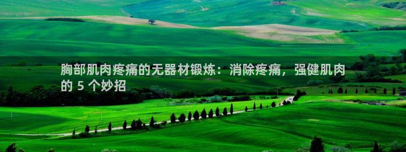 KB88凯时官网登录：胸部肌肉疼痛的无器材锻炼：消除