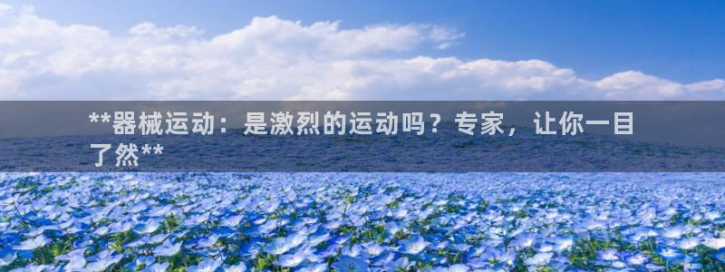 尊龙凯时百万奖池：**器械运动：是激烈的运动吗？专家