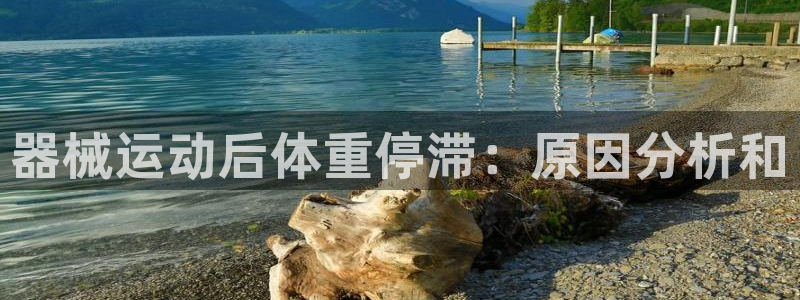 尊龙d88官网可靠送38元：器械运动后体重停滞：原因