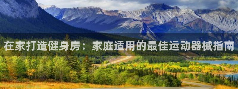 尊龙凯时网页版：在家打造健身房：家庭适用的最佳运动器