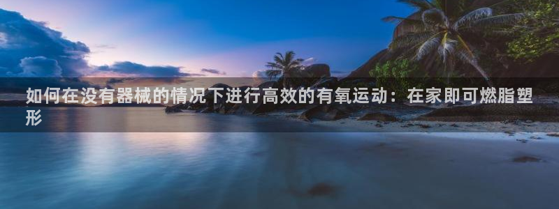 尊龙凯时下载链接：如何在没有器械的情况下进行高效的有