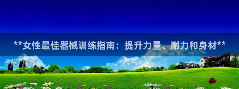 d88尊龙官网手机app：**女性最佳器械训练指南：