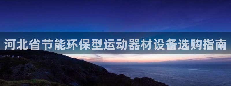 尊龙凯时几百万怎么下：河北省节能环保型运动器材设备选