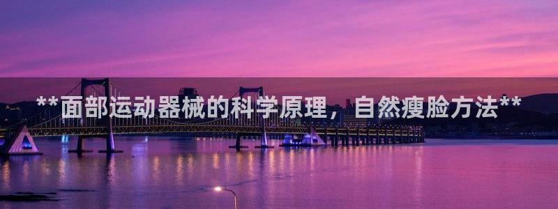 尊龙凯时人生就是搏技术实力：**面部运动器械的科学原