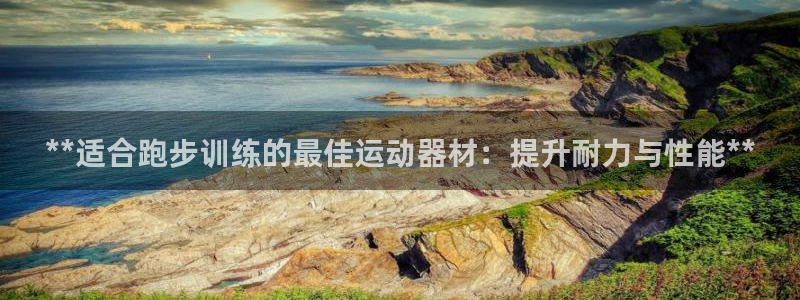 尊龙凯时logo：**适合跑步训练的最佳运动器材：提