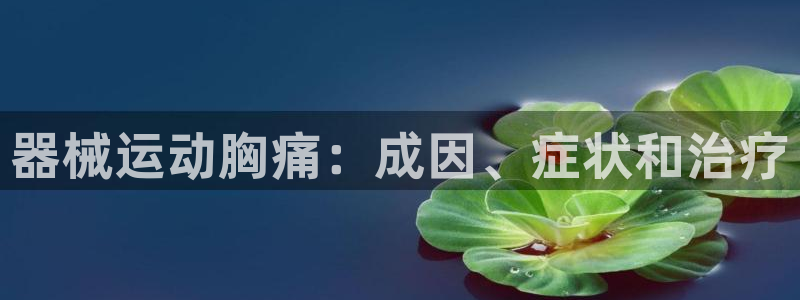 尊龙体育游戏平台：器械运动胸痛：成因、症状和治疗