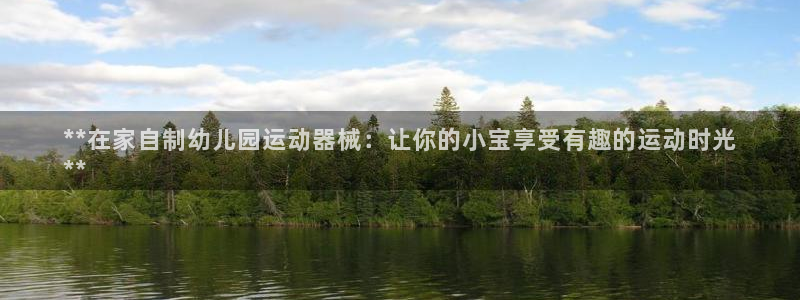 凯时登录界面：**在家自制幼儿园运动器械：让你的小宝