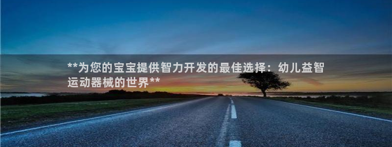 尊龙官方APP下载：**为您的宝宝提供智力开发的最佳