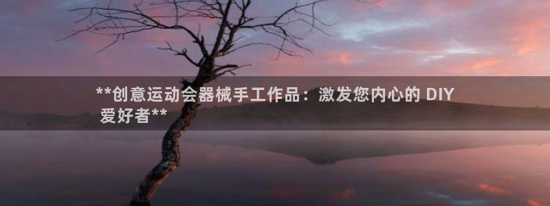 Ag尊龙平台：**创意运动会器械手工作品：激发您内心