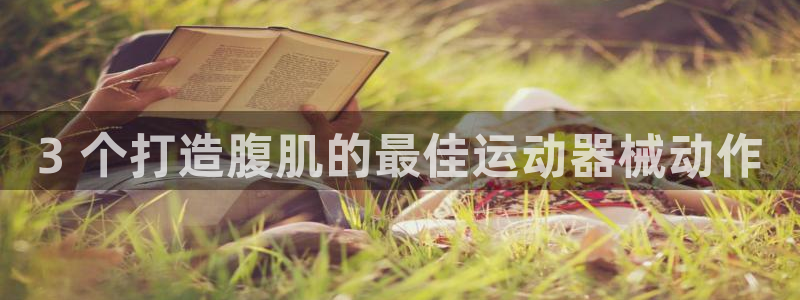 尊龙z6.con：3 个打造腹肌的最佳运动器械动作