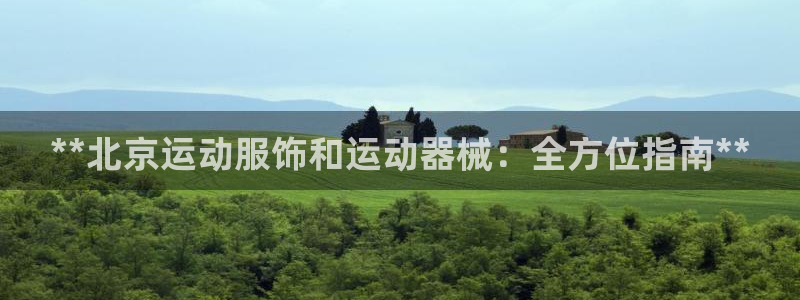 尊龙网站登录：**北京运动服饰和运动器械：全方位指南