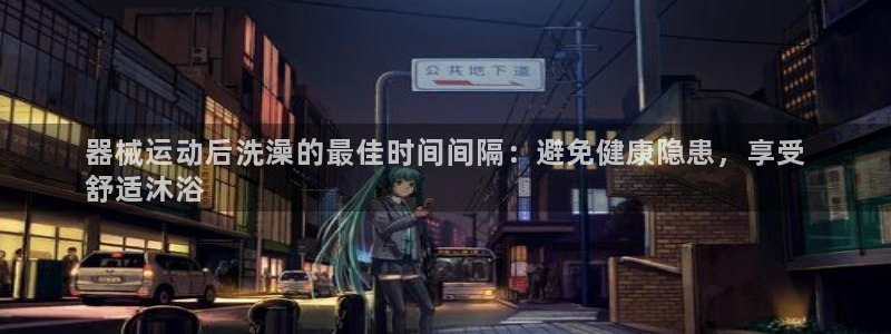 凯时国际最新：器械运动后洗澡的最佳时间间隔：避免健康