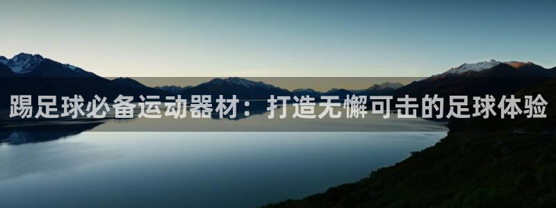 尊龙ktv怎么样：踢足球必备运动器材：打造无懈可击的