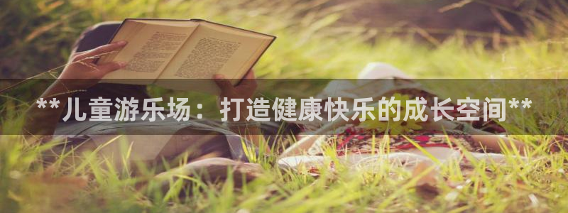 尊龙凯时最新平台登陆：**儿童游乐场：打造健康快乐的