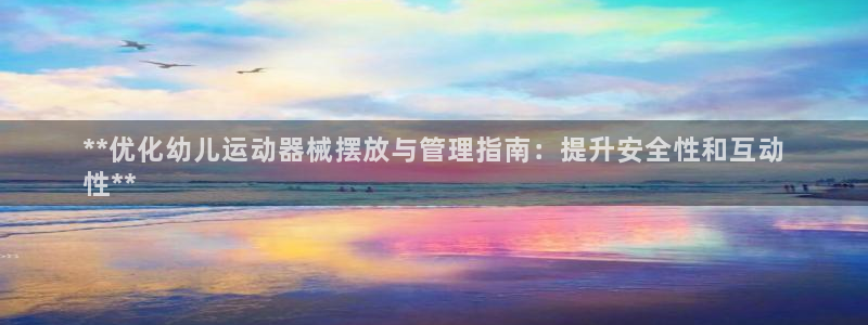 尊龙新版官网网页版：**优化幼儿运动器械摆放与管理指