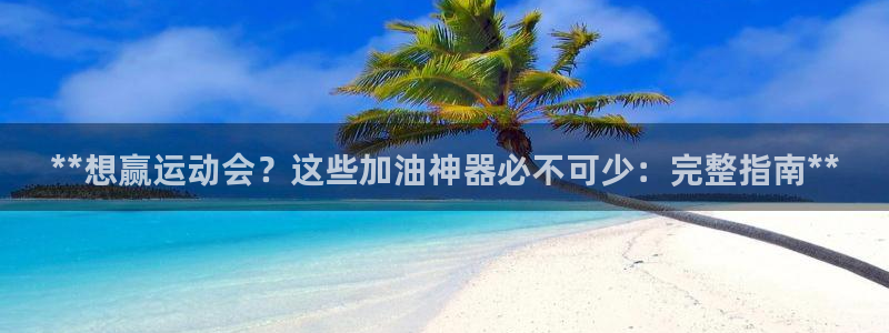 凯时首页地址：**想赢运动会？这些加油神器必不可少：