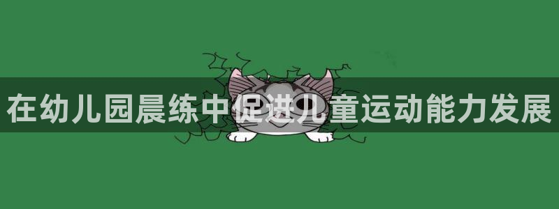 凯时kb88官网网址：在幼儿园晨练中促进儿童运动能力