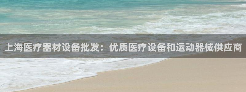 z6尊龙官方网站：上海医疗器材设备批发：优质医疗设备