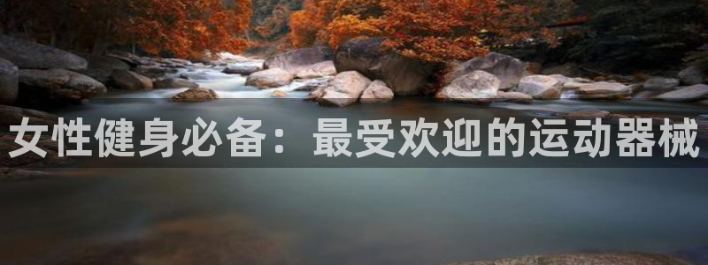 凯时效果怎么样：女性健身必备：最受欢迎的运动器械