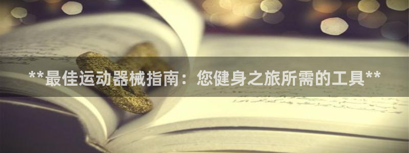 尊龙AG旗舰厅官网：**最佳运动器械指南：您健身之旅
