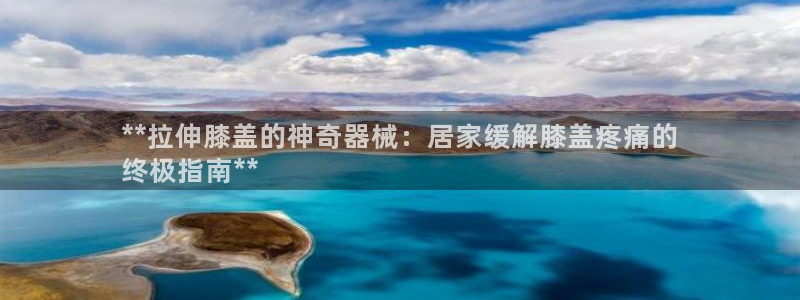 尊龙d88官网赢来就送38：**拉伸膝盖的神奇器械：