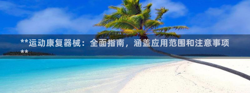 尊龙d88现金可来就送38：**运动康复器械：全面指