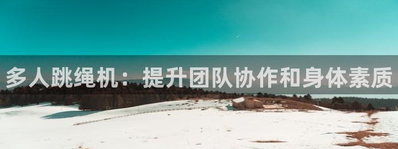 尊龙人生就是博登录首页：多人跳绳机：提升团队协作和身