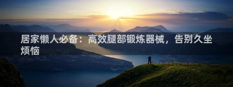 凯时国际最新：居家懒人必备：高效腿部锻炼器械，告别久