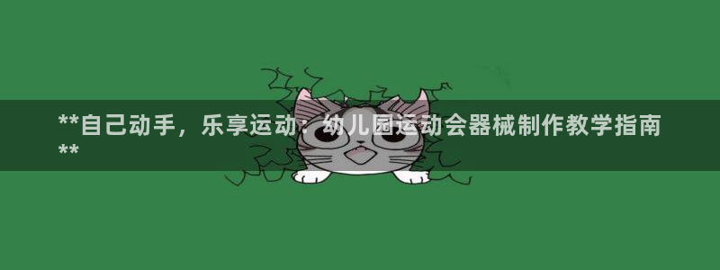 尊龙官网手机版下载：**自己动手，乐享运动：幼儿园运