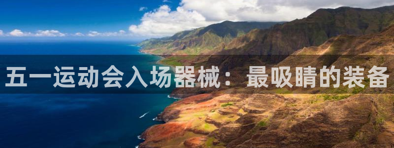 agz6尊龙凯时集团：五一运动会入场器械：最吸睛的装