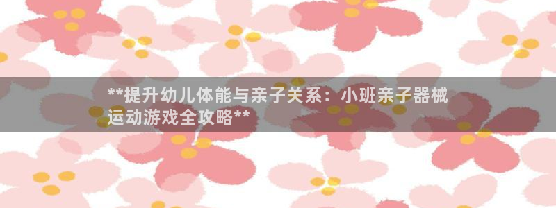 尊龙凯时官网入口：**提升幼儿体能与亲子关系：小班亲