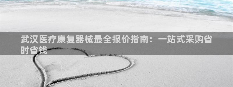 Z6尊龙凯时官方：武汉医疗康复器械最全报价指南：一站