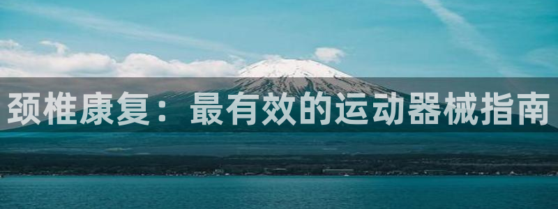 尊龙凯时官网版登录：颈椎康复：最有效的运动器械指南