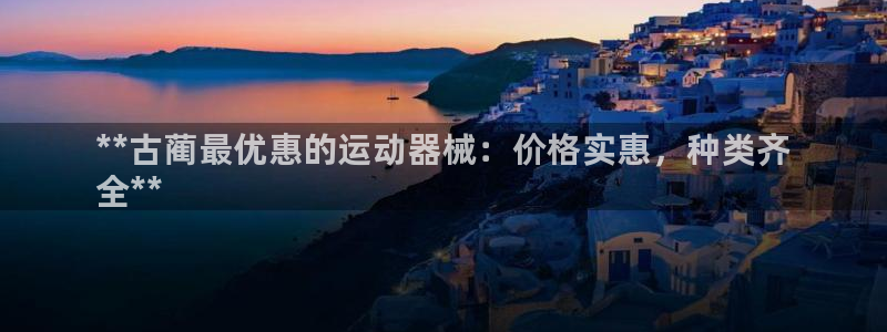 尊龙凯时处理未到账：**古蔺最优惠的运动器械：价格实惠，种类