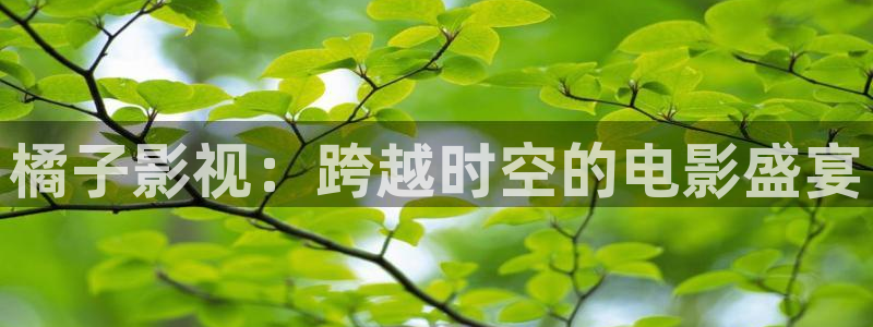 午夜大象影院：橘子影视：跨越时空的电影盛宴